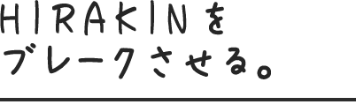HIRAKINをブレークさせる。